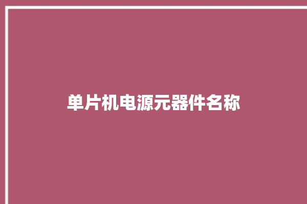 单片机电源元器件名称