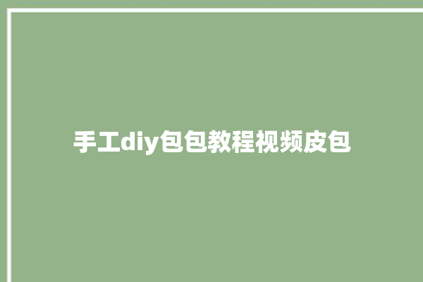 手工diy包包教程视频皮包