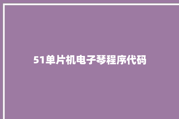 51单片机电子琴程序代码