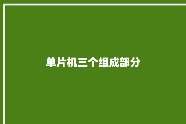 单片机三个组成部分