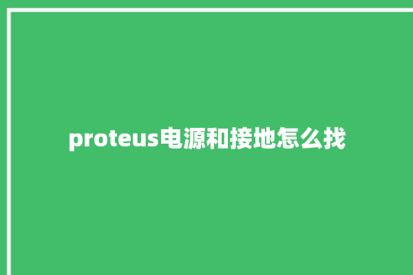 proteus电源和接地怎么找