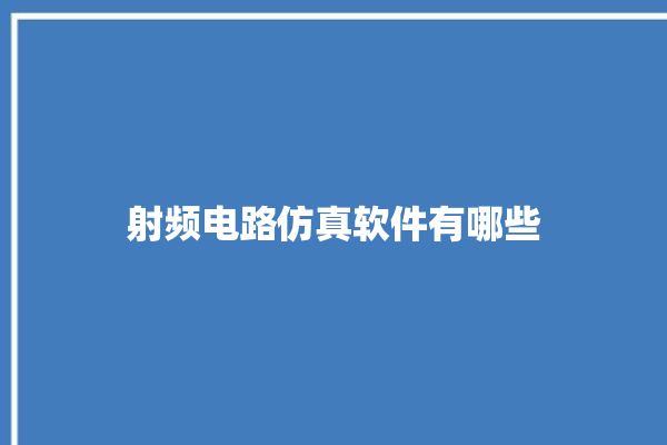 射频电路仿真软件有哪些