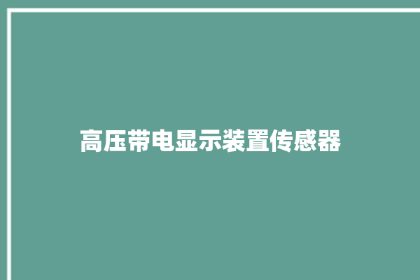 高压带电显示装置传感器