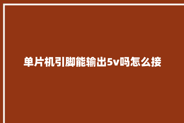 单片机引脚能输出5v吗怎么接