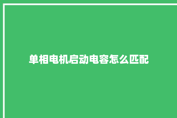 单相电机启动电容怎么匹配