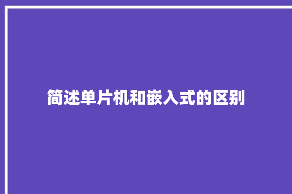 简述单片机和嵌入式的区别