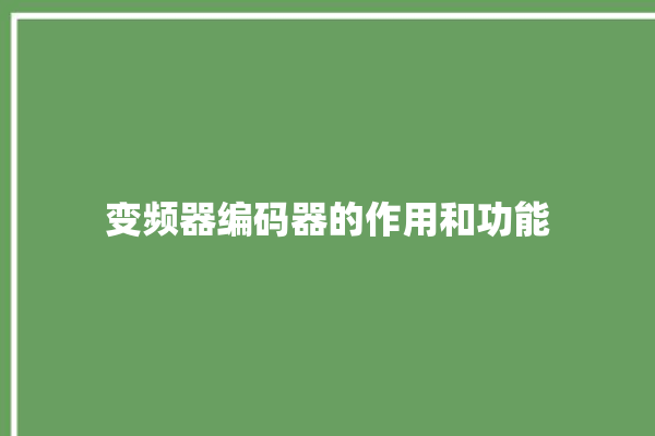 变频器编码器的作用和功能