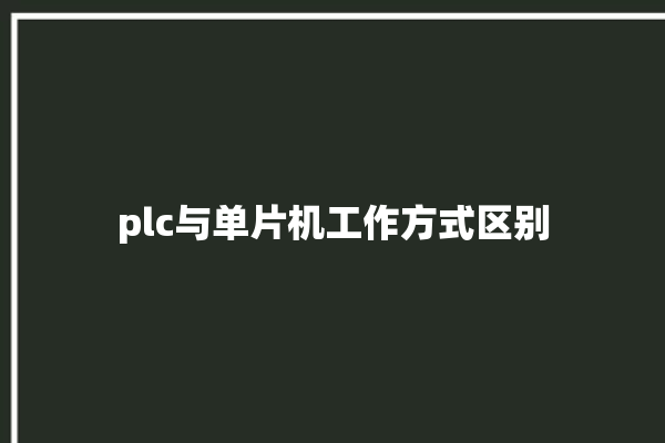 plc与单片机工作方式区别