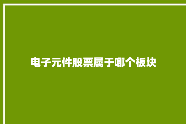 电子元件股票属于哪个板块