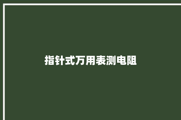 指针式万用表测电阻