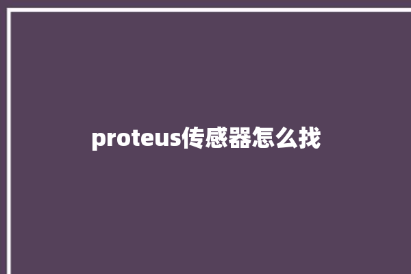 proteus传感器怎么找