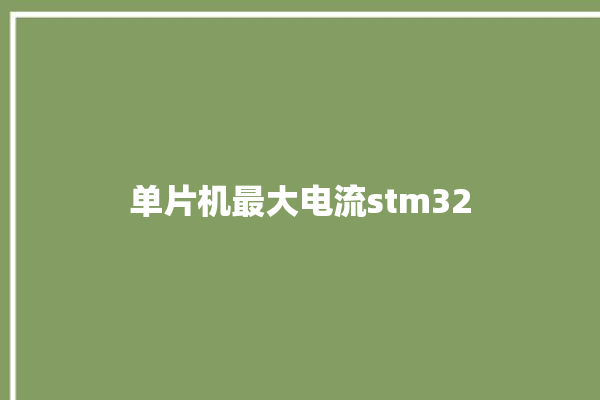 单片机最大电流stm32