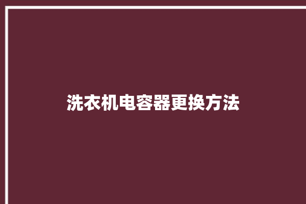 洗衣机电容器更换方法