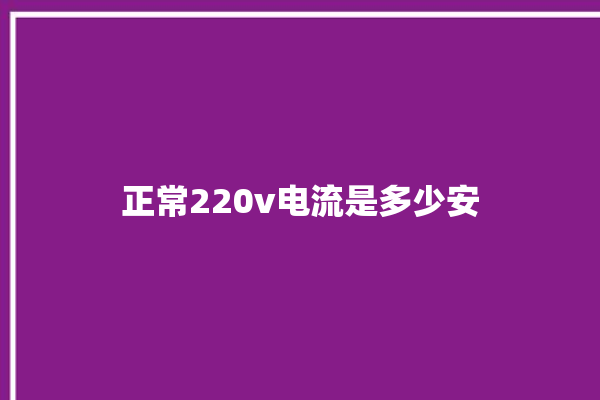 正常220v电流是多少安