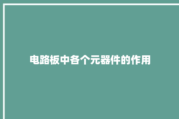 电路板中各个元器件的作用