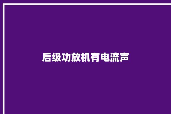 后级功放机有电流声