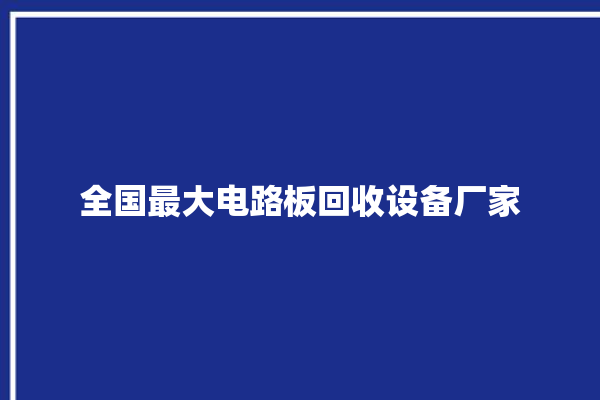 全国最大电路板回收设备厂家