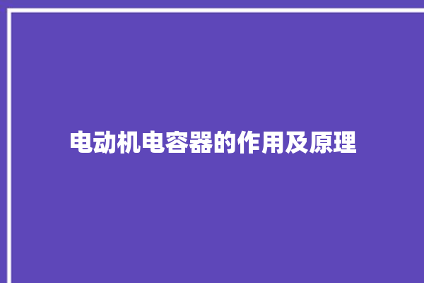 电动机电容器的作用及原理