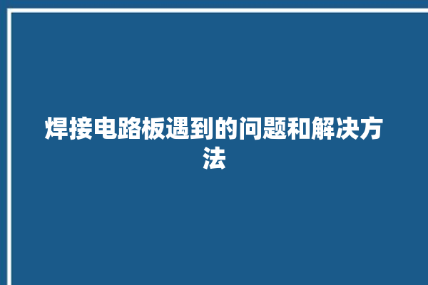 焊接电路板遇到的问题和解决方法