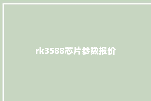 rk3588芯片参数报价