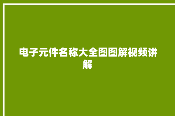 电子元件名称大全图图解视频讲解