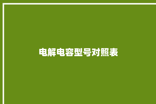 电解电容型号对照表