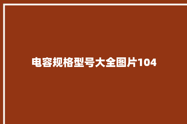 电容规格型号大全图片104