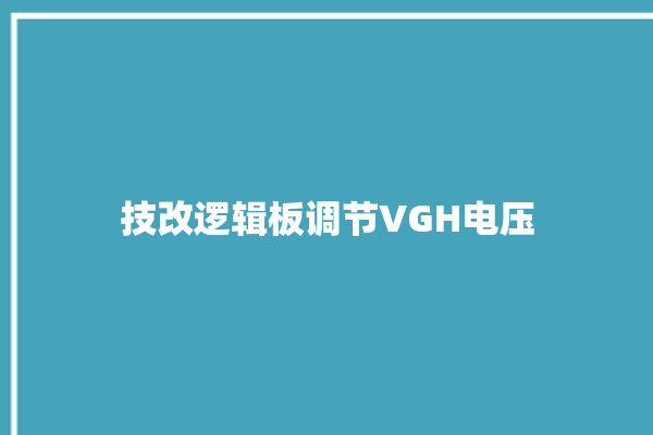 技改逻辑板调节VGH电压