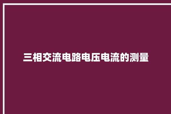 三相交流电路电压电流的测量