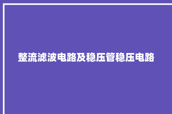 整流滤波电路及稳压管稳压电路