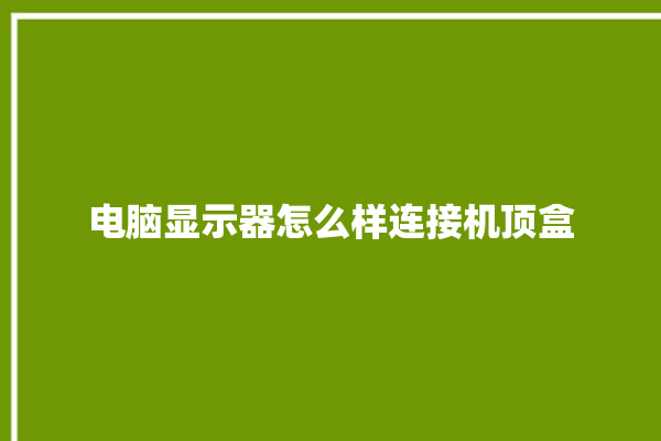 电脑显示器怎么样连接机顶盒