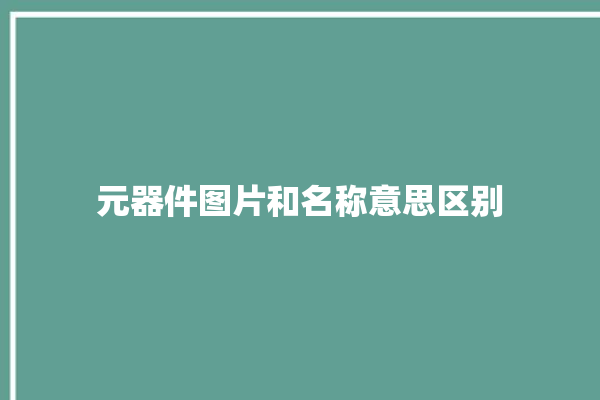 元器件图片和名称意思区别