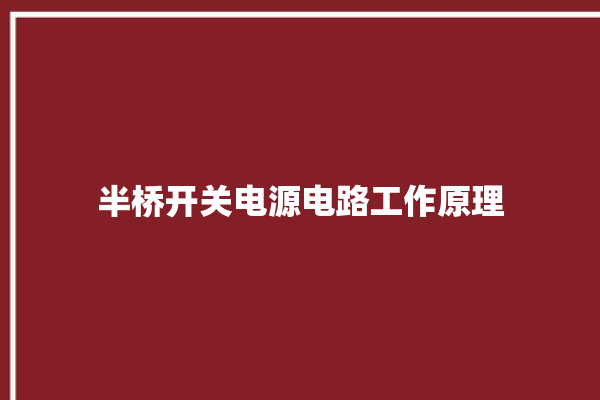 半桥开关电源电路工作原理