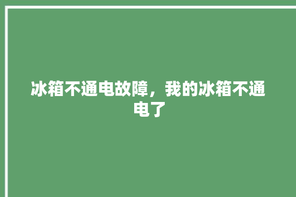 冰箱不通电故障，我的冰箱不通电了