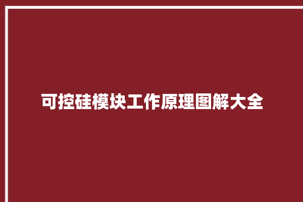 可控硅模块工作原理图解大全