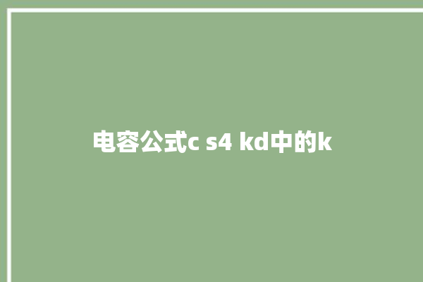 电容公式c s4 kd中的k