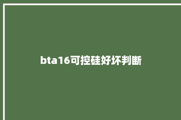 bta16可控硅好坏判断