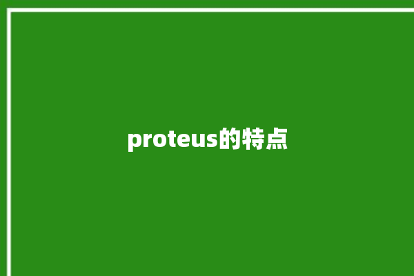 proteus的特点