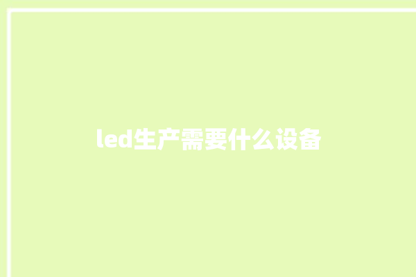 led生产需要什么设备