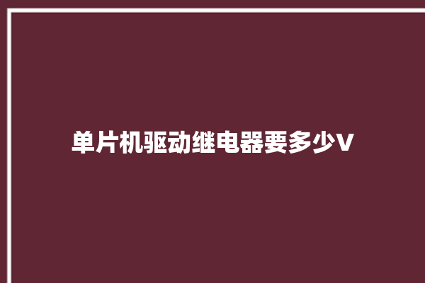 单片机驱动继电器要多少V