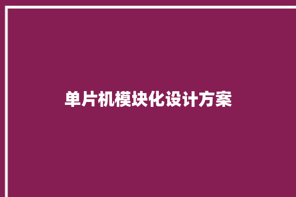 单片机模块化设计方案