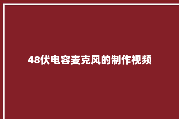 48伏电容麦克风的制作视频