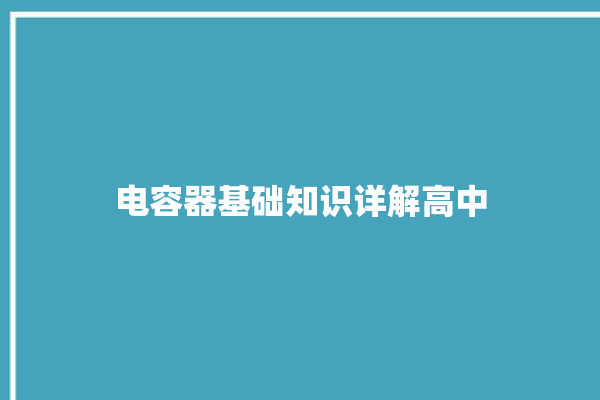 电容器基础知识详解高中