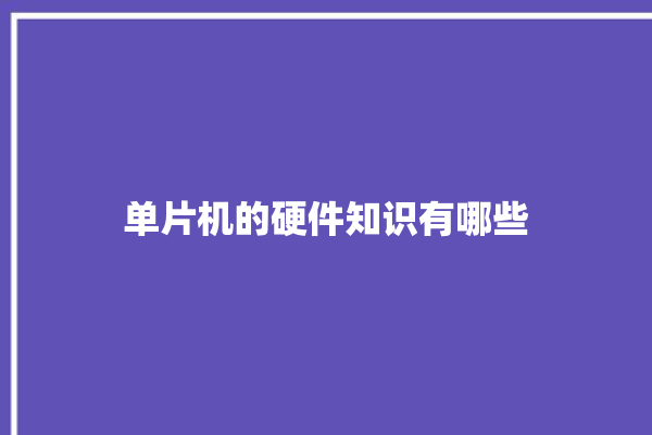 单片机的硬件知识有哪些