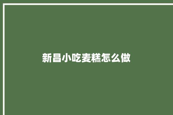 新昌小吃麦糕怎么做