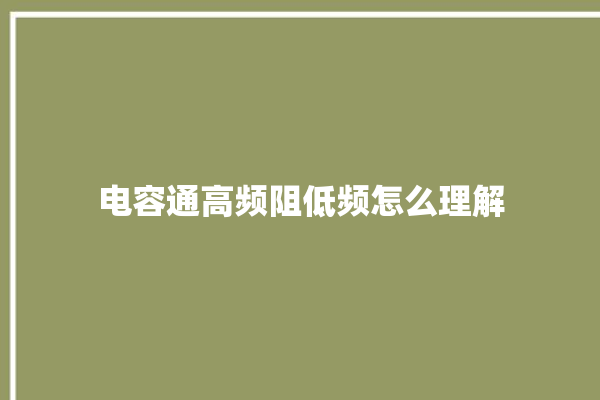 电容通高频阻低频怎么理解