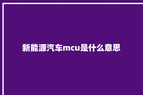 新能源汽车mcu是什么意思