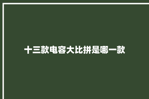 十三款电容大比拼是哪一款