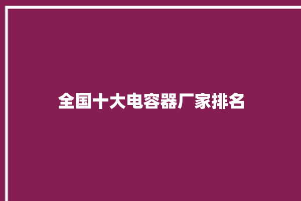 全国十大电容器厂家排名