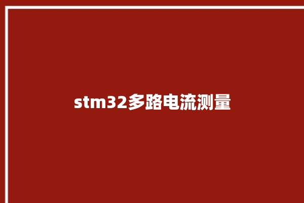 stm32多路电流测量